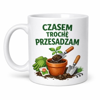 Kubek ogrodnika Czasem trochę przesadzam śmieszny prezent dla działkowca
